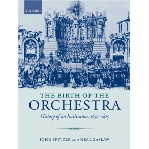 The Birth of the Orchestra : History of an Institution, 1650-1815
