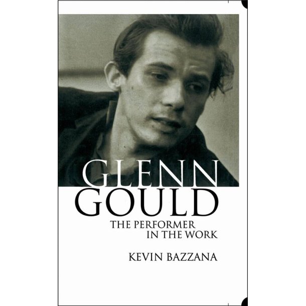 Glenn Gould: The Performer in the Work : A Study in Performance Practice