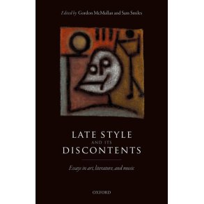 Late Style and Its Discontents Essays : In Art, Literature and Music