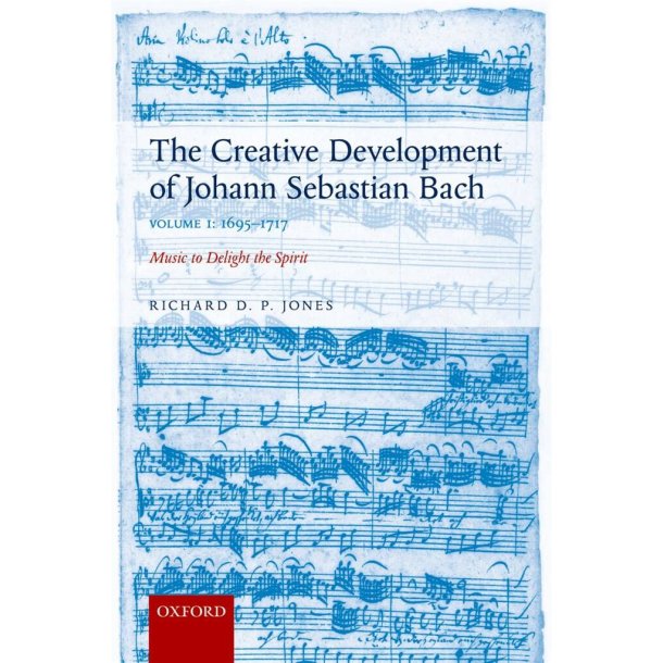 Creative Development of Johann Sebastian Bach V 1 : 1695-1717 Music to Delight the Spirit