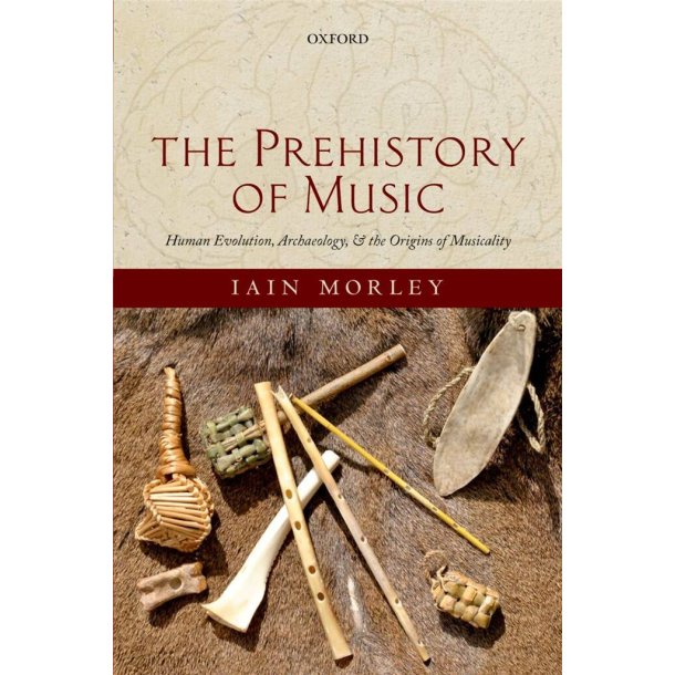 The Prehistory of Music : Human Evolution, Archaeology, and the Origins of Musicality