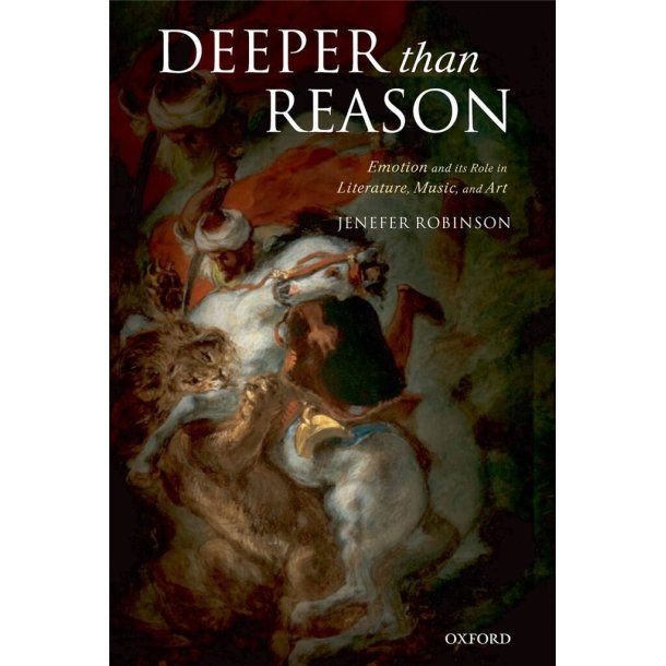 Deeper than Reason : Emotion and its Role in Literature, Music, and Art