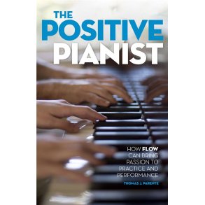 The Positive Pianist : How Flow Can Bring Passion to Practice and Performance