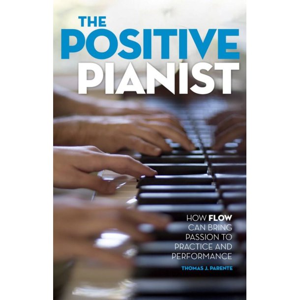The Positive Pianist : How Flow Can Bring Passion to Practice and Performance