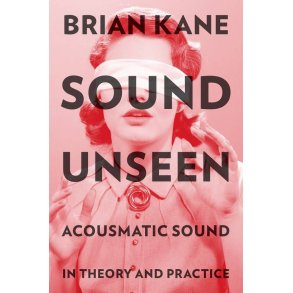 Sound Unseen : Acousmatic Sound In Theory and Practice