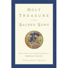 Holy Treasure and Sacred Song : Relic Cults and their Liturgies in Medieval Tuscany