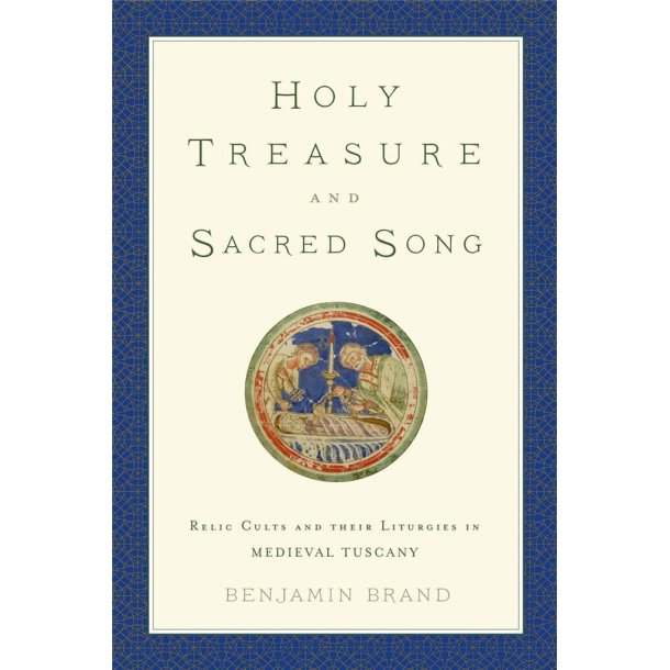 Holy Treasure and Sacred Song : Relic Cults and their Liturgies in Medieval Tuscany