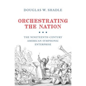 Orchestrating The Nation : The Nineteenth-Century American Symphonic Enterprise
