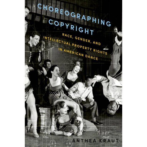 Choreographing Copyright : Race, Gender and Intellectual Property Rights In American Dance