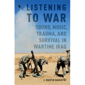 Listening to War : Sound, Music, Trauma, and Survival in Wartime Iraq