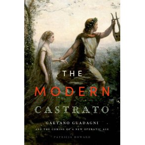 The Modern Castrato Gaetano Guadagni : and the Coming of a New Operatic Age