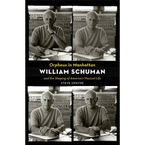 Orpheus in Manhattan : William Schuman and the Shaping of America's Musical Life