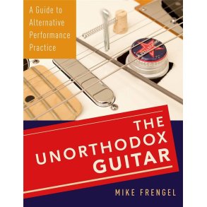 The Unorthodox Guitar : A Guide to Alternative Performance Practice