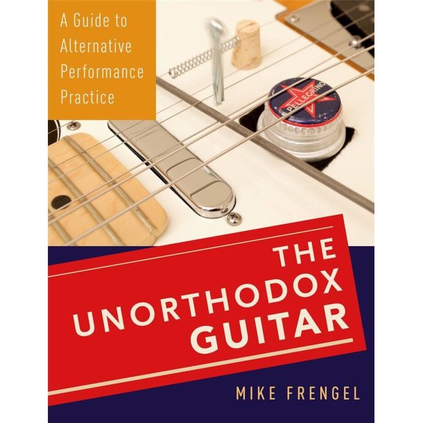 The Unorthodox Guitar : A Guide to Alternative Performance Practice