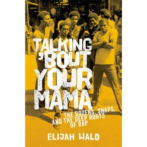 Talking 'Bout Your Mama : The Dozens, Snaps, and the Deep Roots of Rap