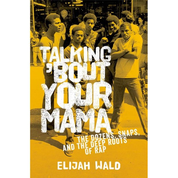 Talking 'Bout Your Mama : The Dozens, Snaps, and the Deep Roots of Rap
