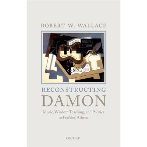 Reconstructing Damon : Music, Wisdom Teaching, and Politics in Perikles' Athens