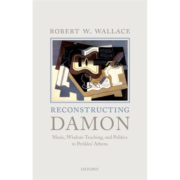 Reconstructing Damon : Music, Wisdom Teaching, and Politics in Perikles' Athens