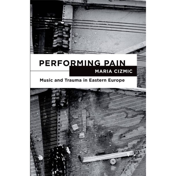 Performing Pain : Music and Trauma in Eastern Europe