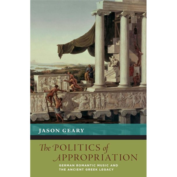 The Politics of Appropriation : German Romantic Music and the Ancient Greek Legacy