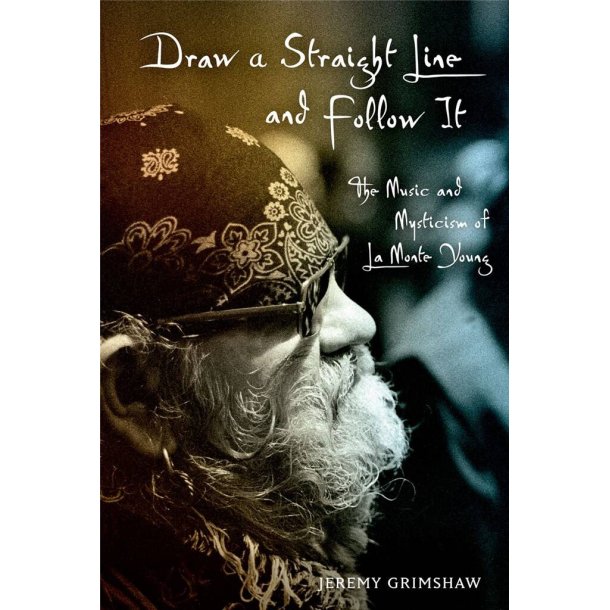 Draw a Straight Line and Follow It : The Music and Mysticism of LaMonte Young