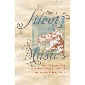 Silent Music : Medieval Song and The Construction Of History In Eighteenth-Century Spain