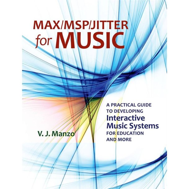 Max/MSP/Jitter for Music : A Practical Guide to Developing Interactive Music Systems for Education and More