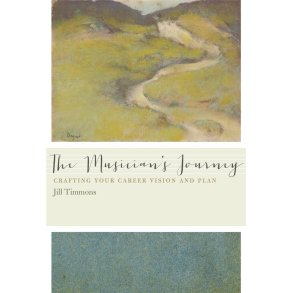 The Musician's Journey : Crafting Your Career Vision and Plan