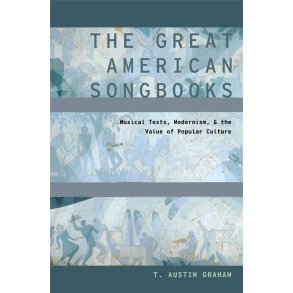 The Great American Songbooks Musical : Texts, Modernism, and the Value of Popular Culture