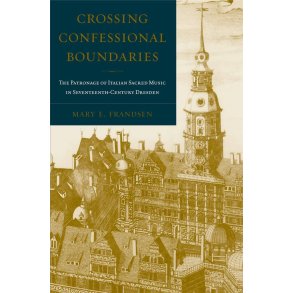 Crossing Confessional Boundaries : The Patronage of Italian Sacred Music in Seventeenth-Century Dresden