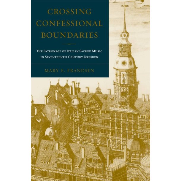 Crossing Confessional Boundaries : The Patronage of Italian Sacred Music in Seventeenth-Century Dresden