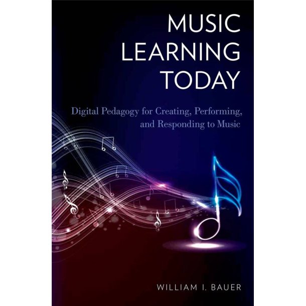 Music Learning Today : Digital Pedagogy for Creating, Performing, and Responding to Music
