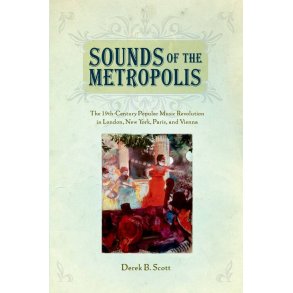 Sounds Of The Metropolis : The 19Th Century Popular Music Revolution In London, New York, Paris, and Vienna