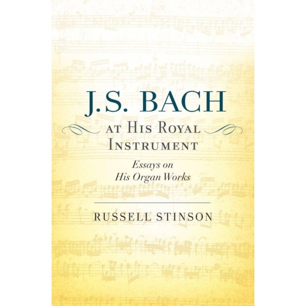 J. S. Bach At His Royal Instrument : Essays On His Organ Works