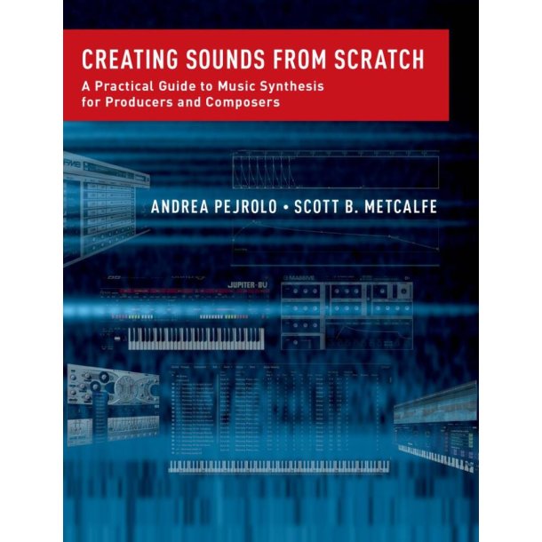 Creating Sounds from Scratch : A Practical Guide to Music Synthesis for Producers and Composers