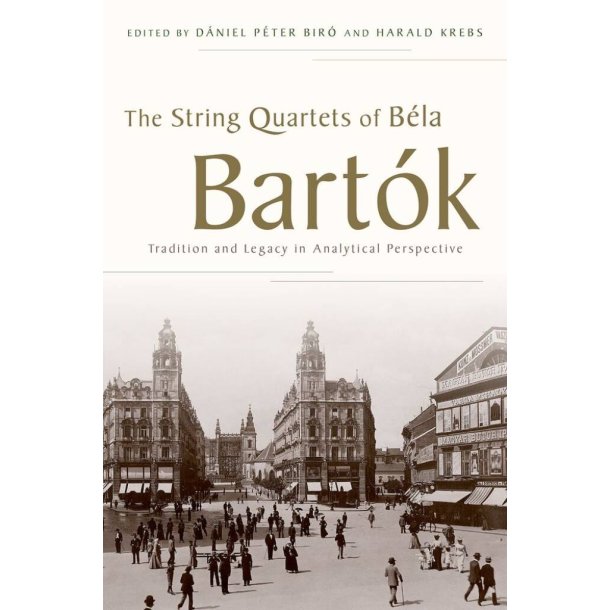 The String Quartets of Bela Bartok : Tradition and Legacy in Analytical Perspective