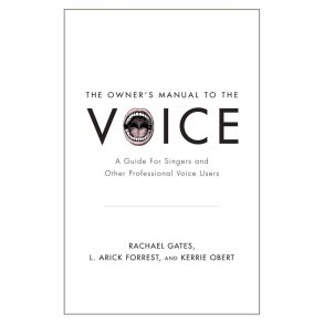 The Owner's Manual to the Voice : A Guide for Singers and Other Professional Voice Users