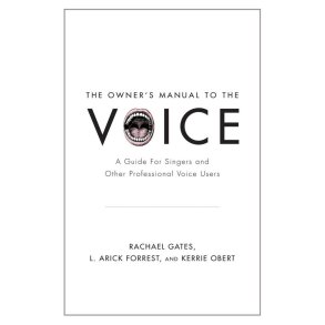 The Owner's Manual to the Voice : A Guide for Singers and Other Professional Voice Users