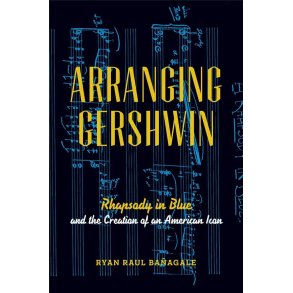 Arranging Gershwin Rhapsody in Blue : and the Creation of an American Icon