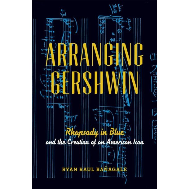 Arranging Gershwin Rhapsody in Blue : and the Creation of an American Icon
