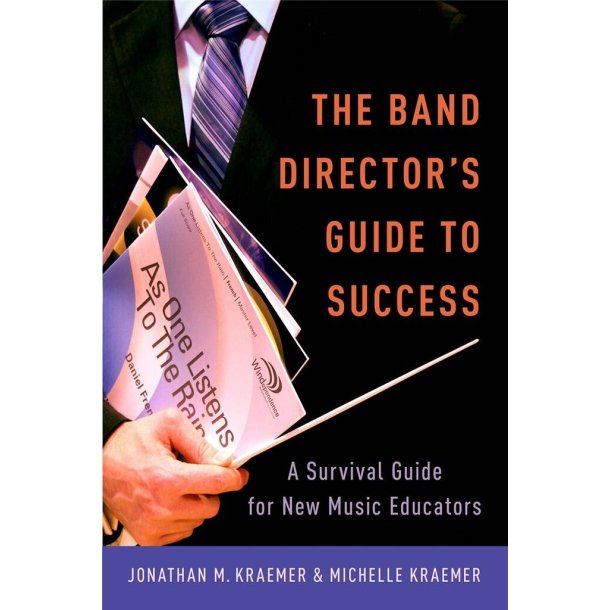 The Band Director's Guide to Success : A Survival Guide for New Music Educators