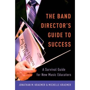 The Band Director's Guide to Success : A Survival Guide for New Music Educators