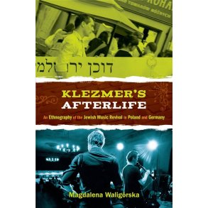 Klezmer's Afterlife : An Ethnography of the Jewish Music Revival in Poland and Germany