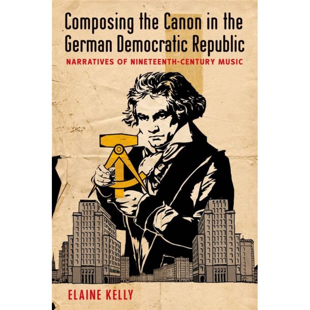 Composing Canon in the German Democratic Republic : Narratives of Nineteenth-Century Music