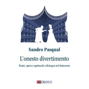 l'Onesto Divertimento : Teatri, Opera e Spettacoli a Bologna nel Settecento