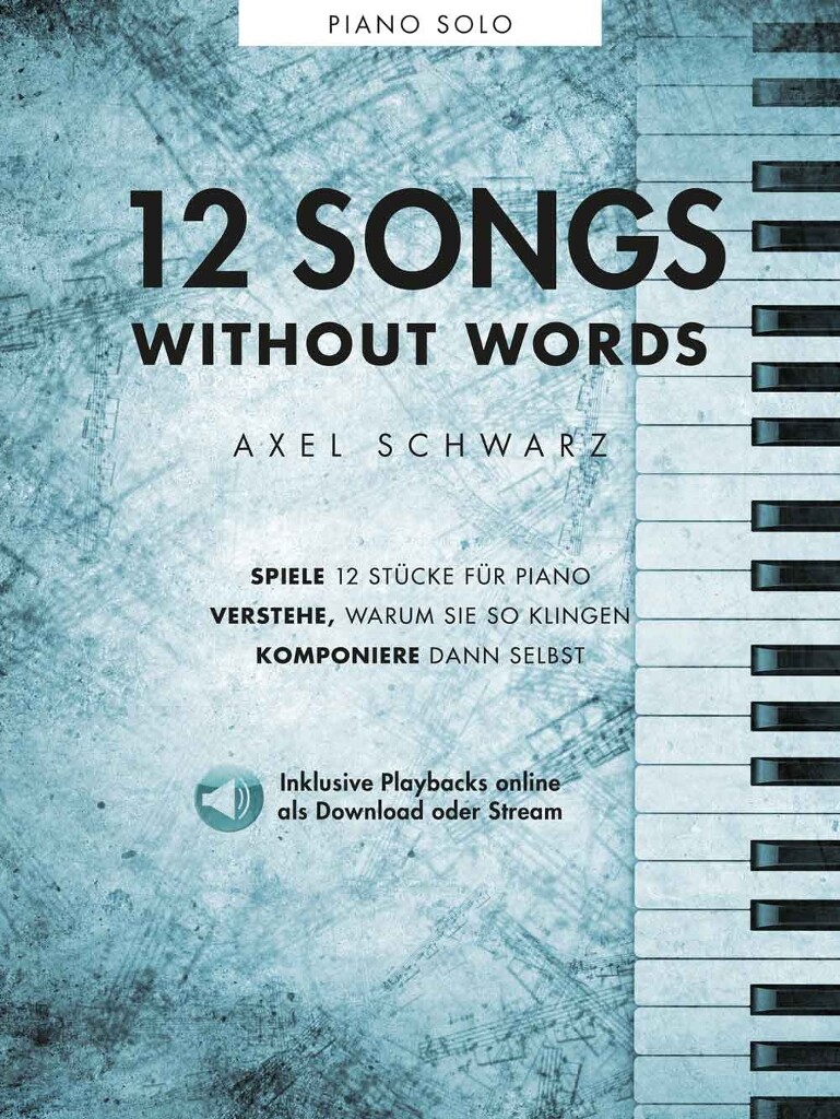 Axel Schwarz: 12 Songs Without Words : Spiele 12 Stücke für Piano - Verstehe, warum sie so klingen - Komponiere dann selbst