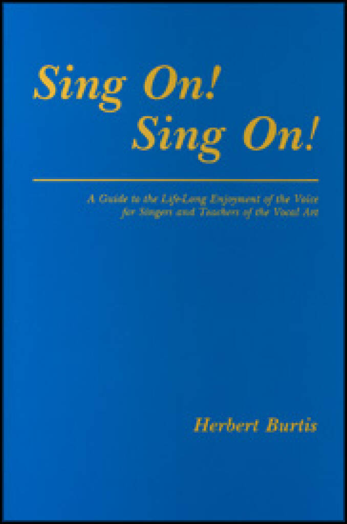 Sing On! Sing On! : A Guide to the Life-Long Enjoyment of the Voice for Singers and Teachers of the Vocal Art