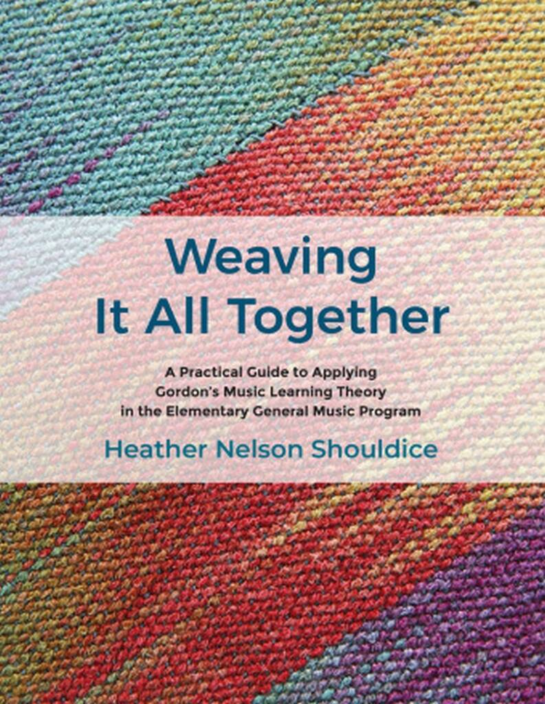 Weaving It All Together : A Practical Guide to Applying Gordon's Music Learning Theory in the Elementary General Music Program