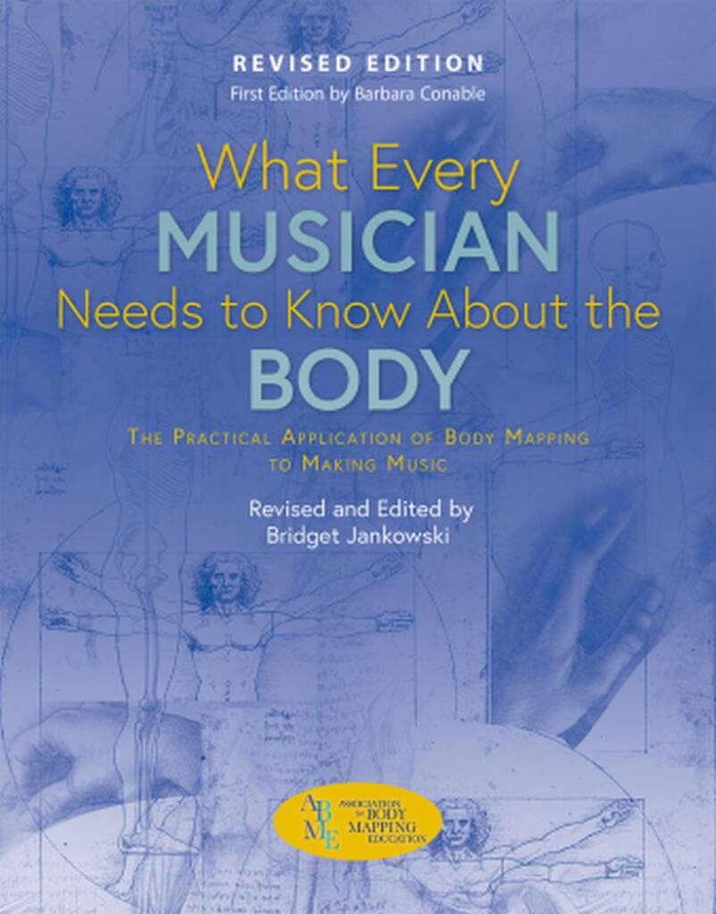 What Every Musician Needs To Know About The Body : Revised Edition