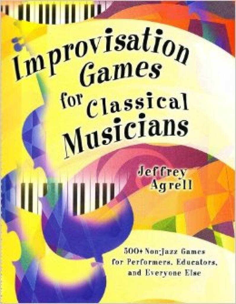 Improvisation Games for Classical Musicians : 500+ Non-jazz Games for Performers, Educators, and Everyone Else
